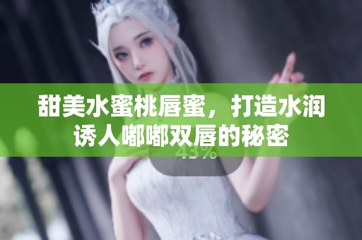甜美水蜜桃唇蜜，打造水润诱人嘟嘟双唇的秘密