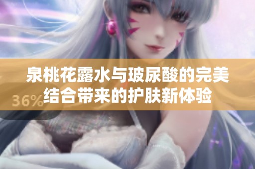 泉桃花露水与玻尿酸的完美结合带来的护肤新体验