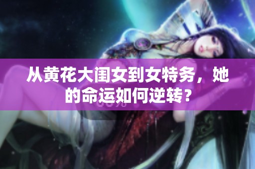 从黄花大闺女到女特务，她的命运如何逆转？