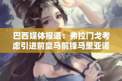 巴西媒体报道：弗拉门戈考虑引进前皇马前锋马里亚诺