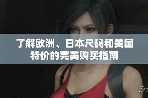 了解欧洲、日本尺码和美国特价的完美购买指南