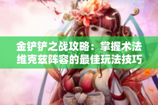金铲铲之战攻略：掌握术法维克兹阵容的最佳玩法技巧