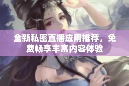 全新私密直播应用推荐，免费畅享丰富内容体验