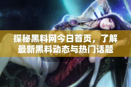 探秘黑料网今日首页，了解最新黑料动态与热门话题