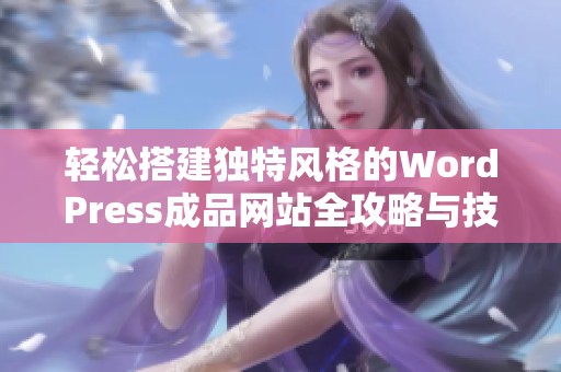 轻松搭建独特风格的WordPress成品网站全攻略与技巧分享