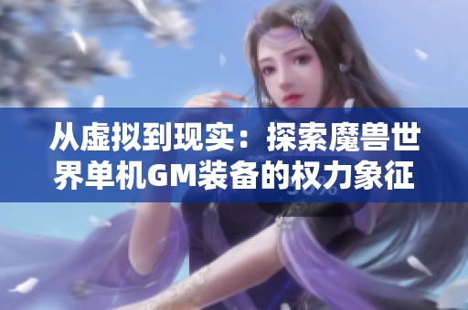从虚拟到现实：探索魔兽世界单机GM装备的权力象征