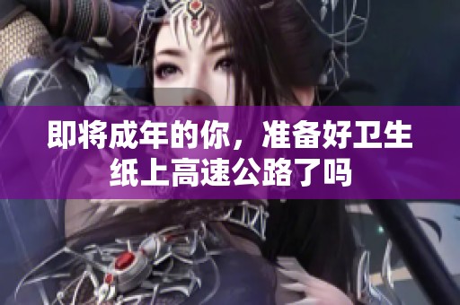 即将成年的你，准备好卫生纸上高速公路了吗
