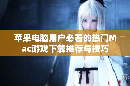 苹果电脑用户必看的热门Mac游戏下载推荐与技巧