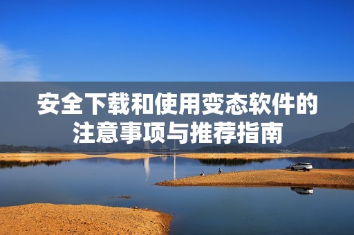 安全下载和使用变态软件的注意事项与推荐指南