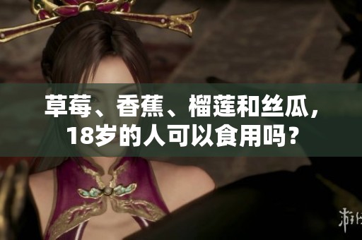 草莓、香蕉、榴莲和丝瓜，18岁的人可以食用吗？