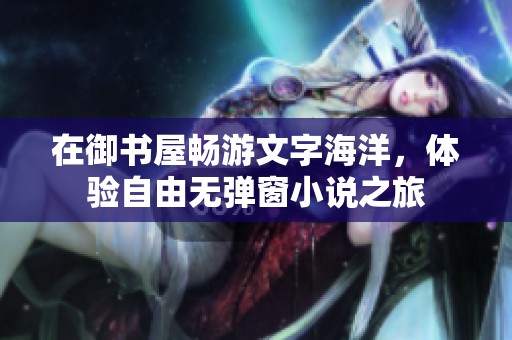 在御书屋畅游文字海洋，体验自由无弹窗小说之旅