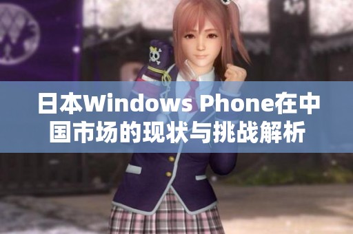 日本Windows Phone在中国市场的现状与挑战解析