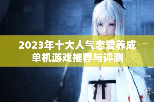2023年十大人气恋爱养成单机游戏推荐与评测
