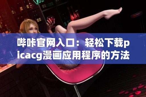 哔咔官网入口：轻松下载picacg漫画应用程序的方法