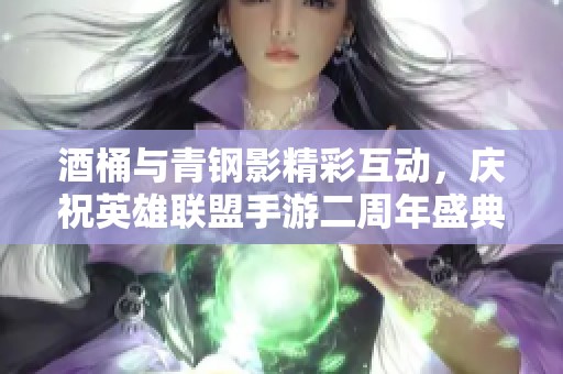 酒桶与青钢影精彩互动，庆祝英雄联盟手游二周年盛典