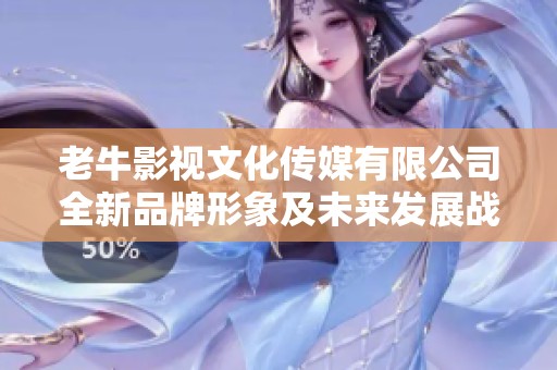 老牛影视文化传媒有限公司全新品牌形象及未来发展战略解读