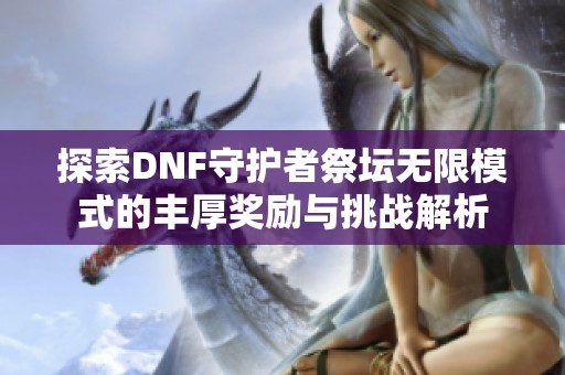 探索DNF守护者祭坛无限模式的丰厚奖励与挑战解析