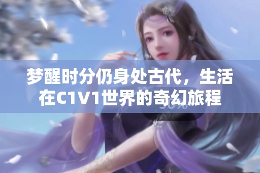梦醒时分仍身处古代，生活在C1V1世界的奇幻旅程