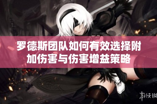 罗德斯团队如何有效选择附加伤害与伤害增益策略