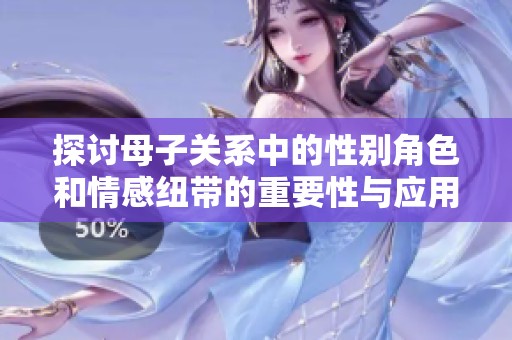 探讨母子关系中的性别角色和情感纽带的重要性与应用价值