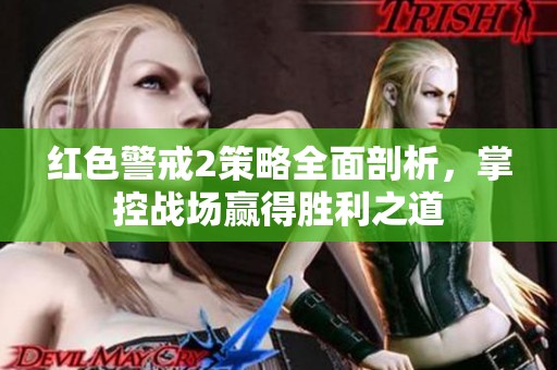 红色警戒2策略全面剖析，掌控战场赢得胜利之道