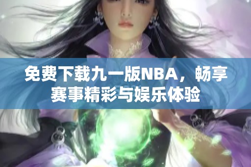 免费下载九一版NBA，畅享赛事精彩与娱乐体验
