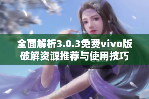 全面解析3.0.3免费vivo版破解资源推荐与使用技巧