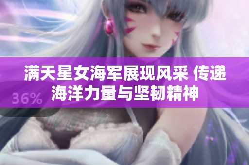 满天星女海军展现风采 传递海洋力量与坚韧精神