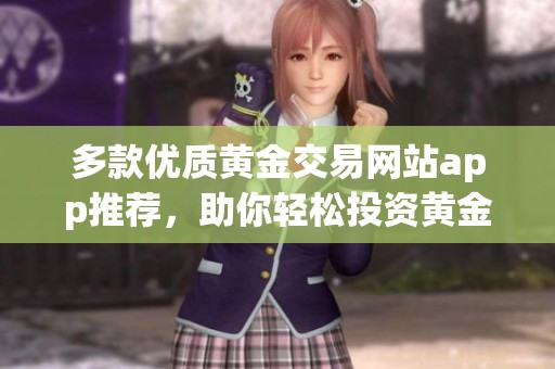 多款优质黄金交易网站app推荐，助你轻松投资黄金市场