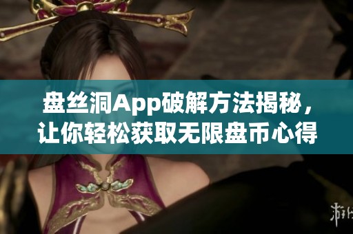 盘丝洞App破解方法揭秘，让你轻松获取无限盘币心得分享