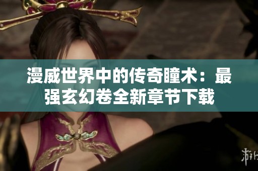 漫威世界中的传奇瞳术：最强玄幻卷全新章节下载