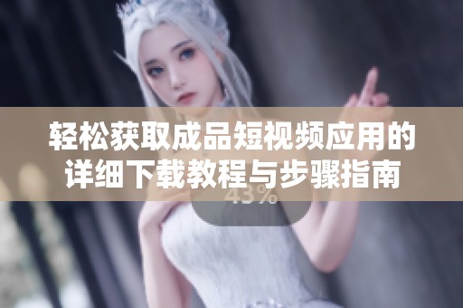 轻松获取成品短视频应用的详细下载教程与步骤指南