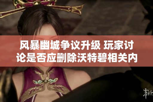 风暴幽城争议升级 玩家讨论是否应删除沃特碧相关内容