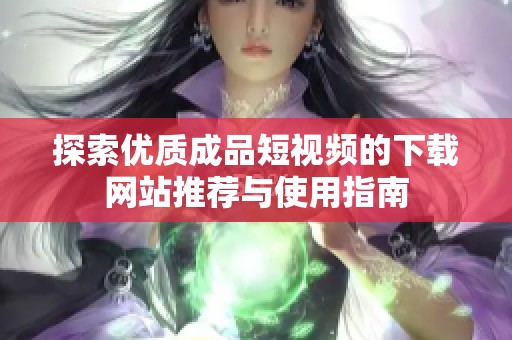 探索优质成品短视频的下载网站推荐与使用指南