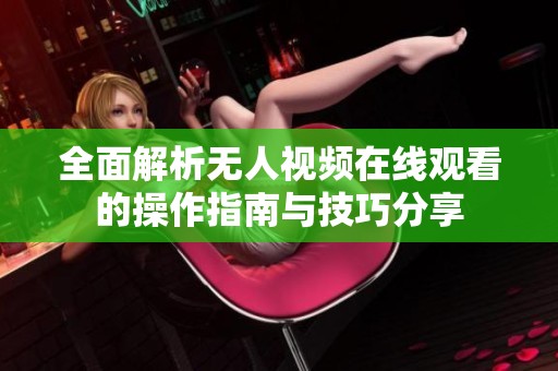 全面解析无人视频在线观看的操作指南与技巧分享