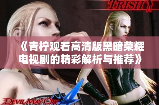 《青柠观看高清版黑暗荣耀电视剧的精彩解析与推荐》