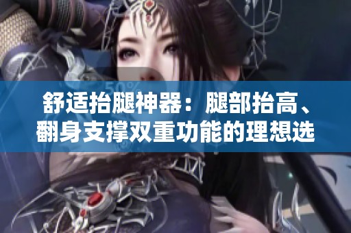 舒适抬腿神器：腿部抬高、翻身支撑双重功能的理想选择