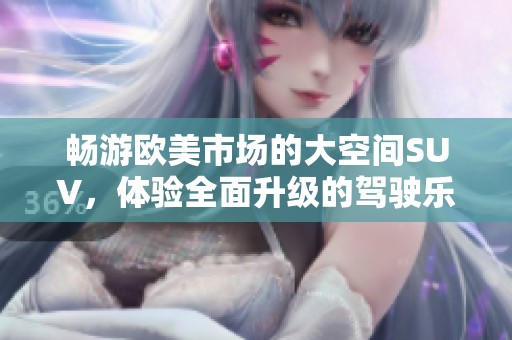 畅游欧美市场的大空间SUV，体验全面升级的驾驶乐趣