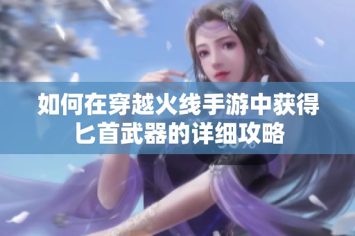 如何在穿越火线手游中获得匕首武器的详细攻略