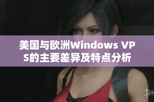 美国与欧洲Windows VPS的主要差异及特点分析