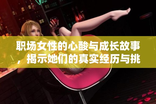 职场女性的心酸与成长故事，揭示她们的真实经历与挑战