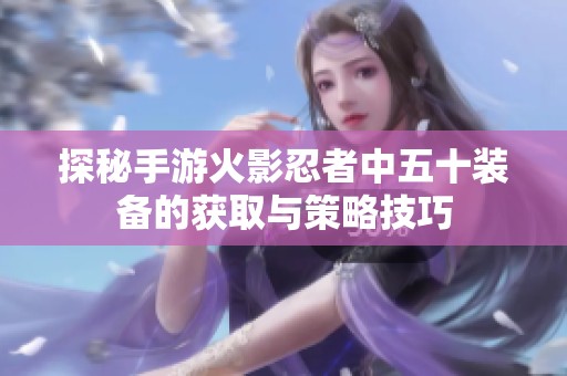 探秘手游火影忍者中五十装备的获取与策略技巧