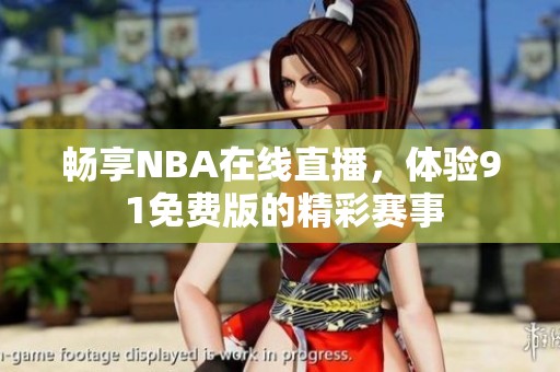 畅享NBA在线直播，体验9 1免费版的精彩赛事