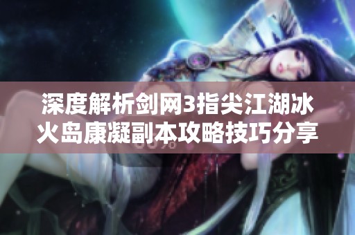 深度解析剑网3指尖江湖冰火岛康凝副本攻略技巧分享
