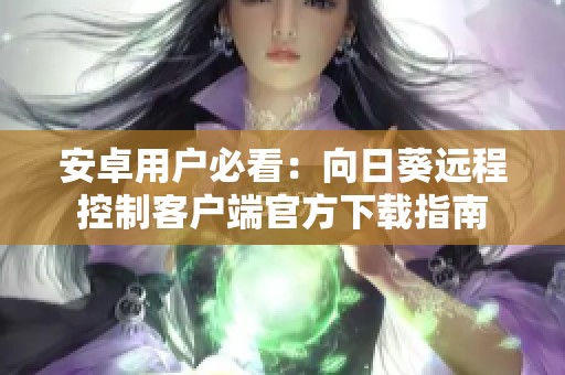 安卓用户必看：向日葵远程控制客户端官方下载指南