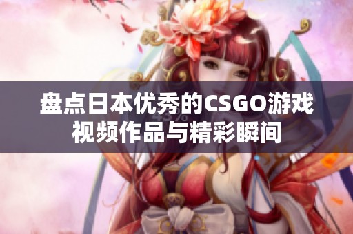 盘点日本优秀的CSGO游戏视频作品与精彩瞬间