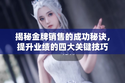 揭秘金牌销售的成功秘诀，提升业绩的四大关键技巧