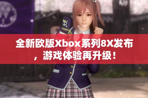 全新欧版Xbox系列8X发布，游戏体验再升级！