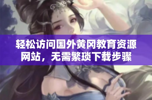 轻松访问国外黄冈教育资源网站，无需繁琐下载步骤