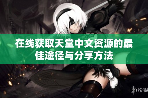在线获取天堂中文资源的最佳途径与分享方法